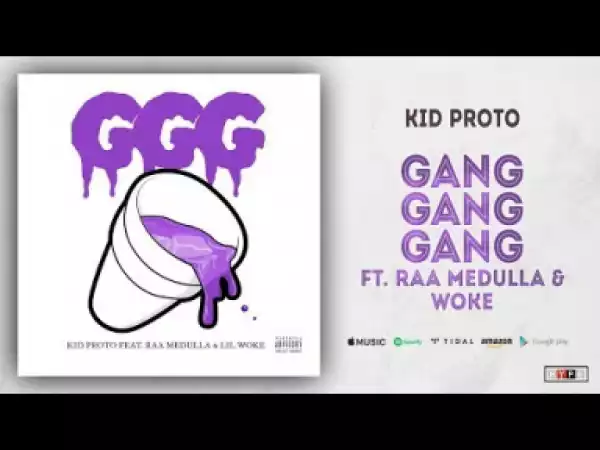 Kid Proto - Gang Gang Gang Ft. Raa Medulla & Woke